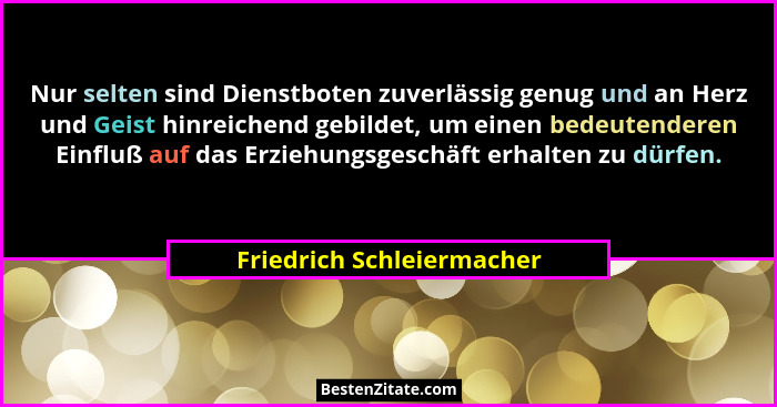 Nur selten sind Dienstboten zuverlässig genug und an Herz und Geist hinreichend gebildet, um einen bedeutenderen Einfluß au... - Friedrich Schleiermacher