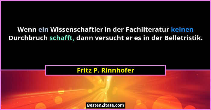 Wenn ein Wissenschaftler in der Fachliteratur keinen Durchbruch schafft, dann versucht er es in der Belletristik.... - Fritz P. Rinnhofer