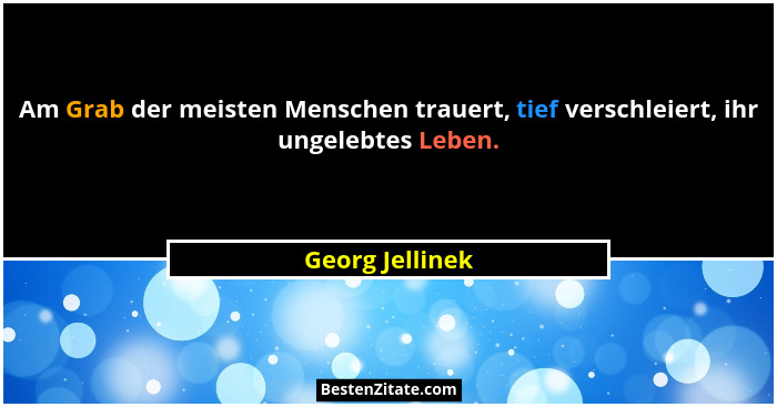 Am Grab der meisten Menschen trauert, tief verschleiert, ihr ungelebtes Leben.... - Georg Jellinek