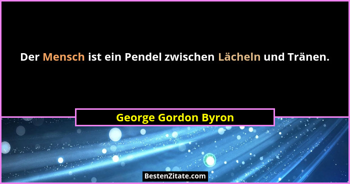 Der Mensch ist ein Pendel zwischen Lächeln und Tränen.... - George Gordon Byron