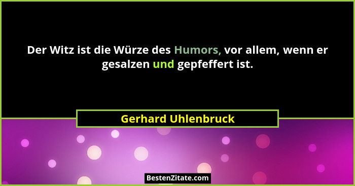 Der Witz ist die Würze des Humors, vor allem, wenn er gesalzen und gepfeffert ist.... - Gerhard Uhlenbruck