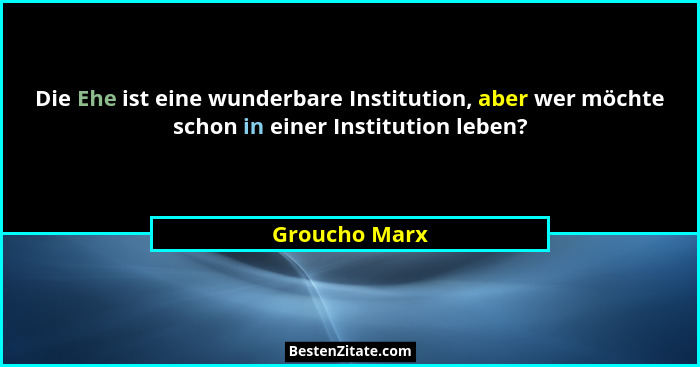 Die Ehe ist eine wunderbare Institution, aber wer möchte schon in einer Institution leben?... - Groucho Marx