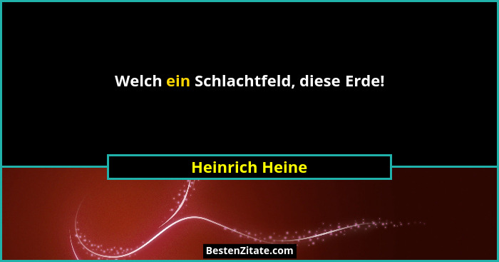 Welch ein Schlachtfeld, diese Erde!... - Heinrich Heine