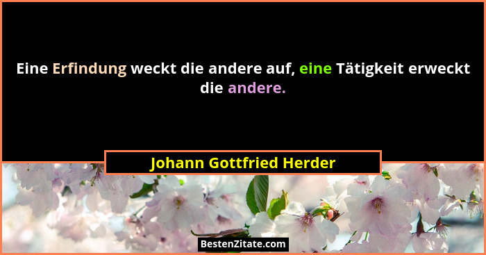 Eine Erfindung weckt die andere auf, eine Tätigkeit erweckt die andere.... - Johann Gottfried Herder