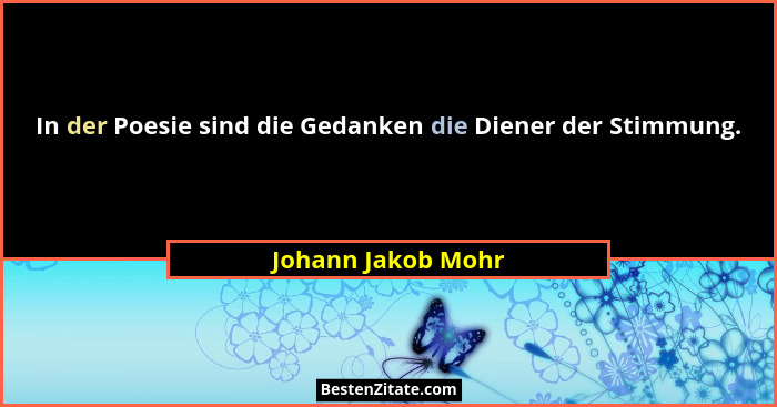 In der Poesie sind die Gedanken die Diener der Stimmung.... - Johann Jakob Mohr
