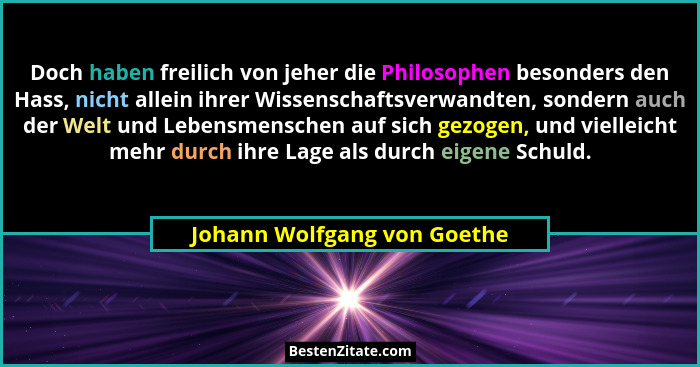Doch haben freilich von jeher die Philosophen besonders den Hass, nicht allein ihrer Wissenschaftsverwandten, sondern auc... - Johann Wolfgang von Goethe