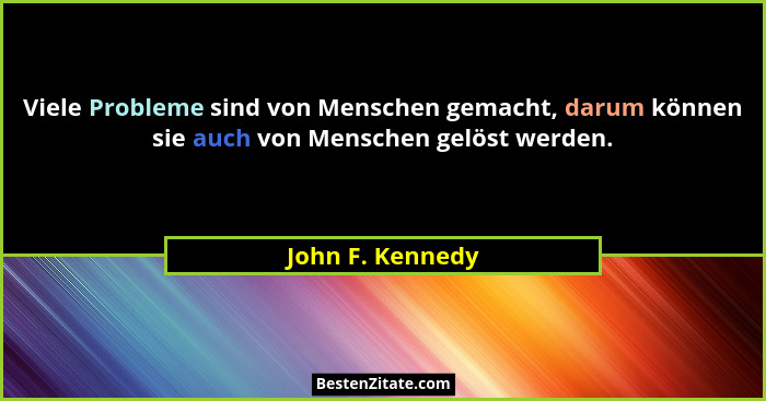 Viele Probleme sind von Menschen gemacht, darum können sie auch von Menschen gelöst werden.... - John F. Kennedy