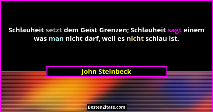 Schlauheit setzt dem Geist Grenzen; Schlauheit sagt einem was man nicht darf, weil es nicht schlau ist.... - John Steinbeck