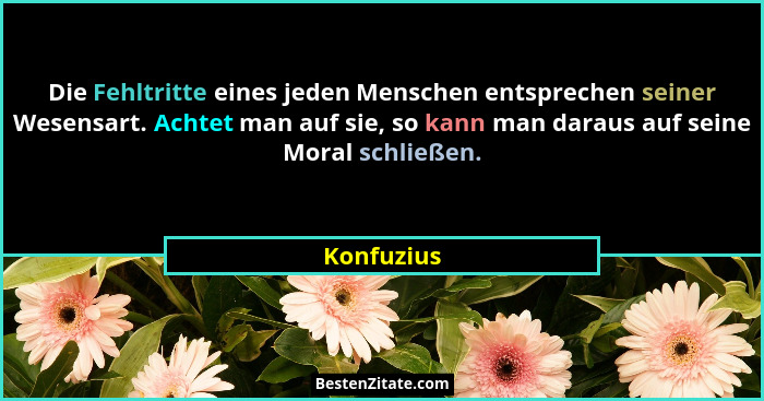 Die Fehltritte eines jeden Menschen entsprechen seiner Wesensart. Achtet man auf sie, so kann man daraus auf seine Moral schließen.... - Konfuzius