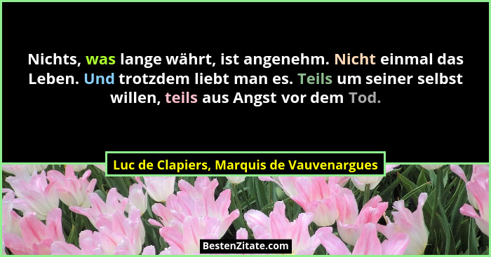 Nichts, was lange währt, ist angenehm. Nicht einmal das Leben. Und trotzdem liebt man es. Teils um seiner s... - Luc de Clapiers, Marquis de Vauvenargues