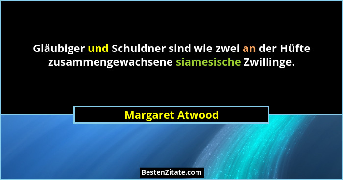 Gläubiger und Schuldner sind wie zwei an der Hüfte zusammengewachsene siamesische Zwillinge.... - Margaret Atwood
