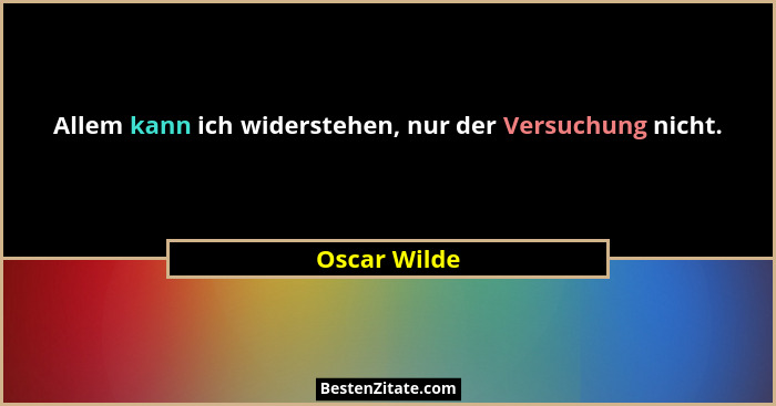 Allem kann ich widerstehen, nur der Versuchung nicht.... - Oscar Wilde