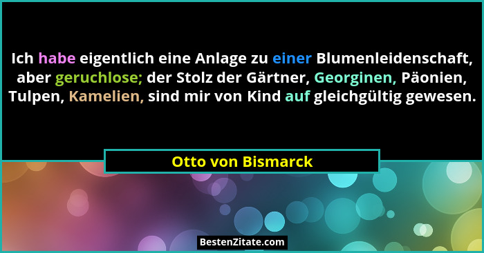 Ich habe eigentlich eine Anlage zu einer Blumenleidenschaft, aber geruchlose; der Stolz der Gärtner, Georginen, Päonien, Tulpen, K... - Otto von Bismarck