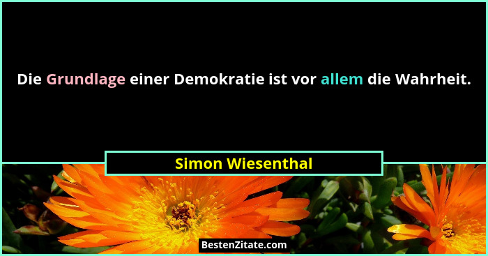 Die Grundlage einer Demokratie ist vor allem die Wahrheit.... - Simon Wiesenthal