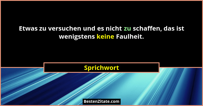 Etwas zu versuchen und es nicht zu schaffen, das ist wenigstens keine Faulheit.... - Sprichwort