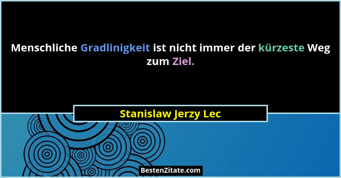 Menschliche Gradlinigkeit ist nicht immer der kürzeste Weg zum Ziel.... - Stanislaw Jerzy Lec
