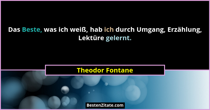 Das Beste, was ich weiß, hab ich durch Umgang, Erzählung, Lektüre gelernt.... - Theodor Fontane