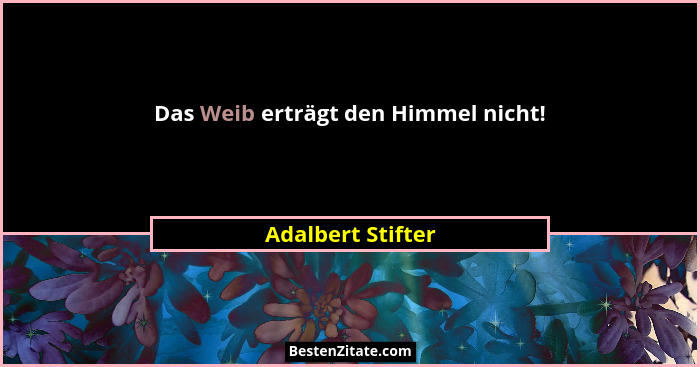 Das Weib erträgt den Himmel nicht!... - Adalbert Stifter