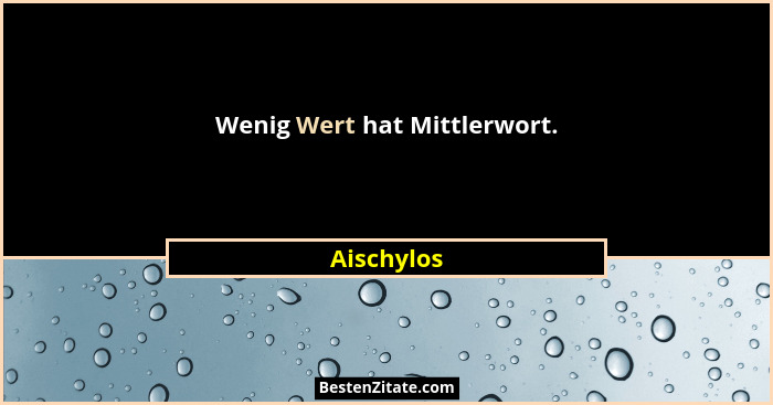 Wenig Wert hat Mittlerwort.... - Aischylos