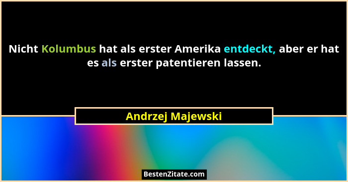 Nicht Kolumbus hat als erster Amerika entdeckt, aber er hat es als erster patentieren lassen.... - Andrzej Majewski