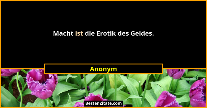 Macht ist die Erotik des Geldes.... - Anonym