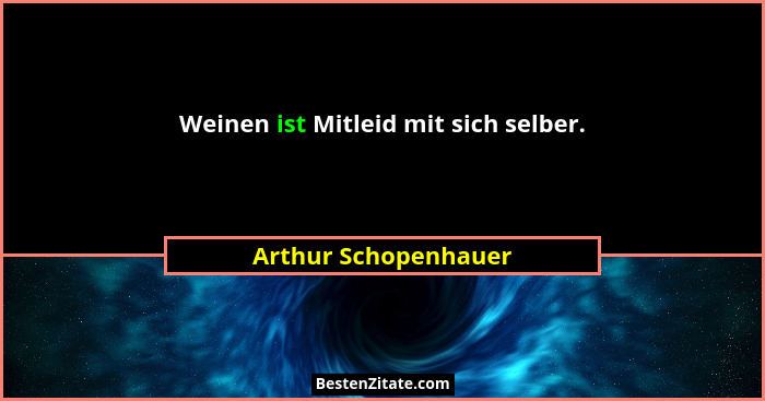 Weinen ist Mitleid mit sich selber.... - Arthur Schopenhauer