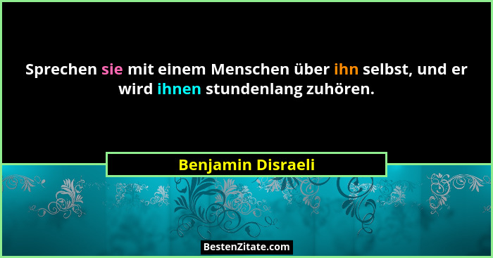 Sprechen sie mit einem Menschen über ihn selbst, und er wird ihnen stundenlang zuhören.... - Benjamin Disraeli