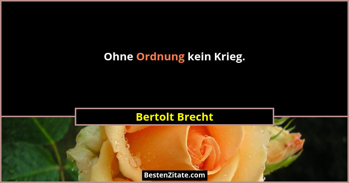 Ohne Ordnung kein Krieg.... - Bertolt Brecht