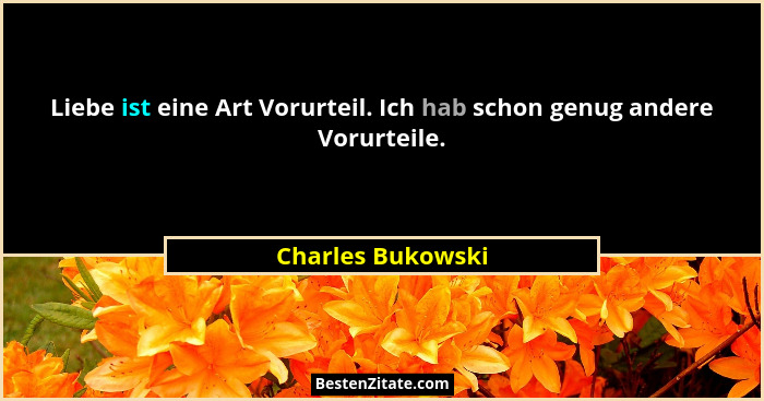 Liebe ist eine Art Vorurteil. Ich hab schon genug andere Vorurteile.... - Charles Bukowski