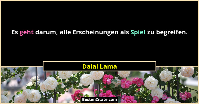 Es geht darum, alle Erscheinungen als Spiel zu begreifen.... - Dalai Lama