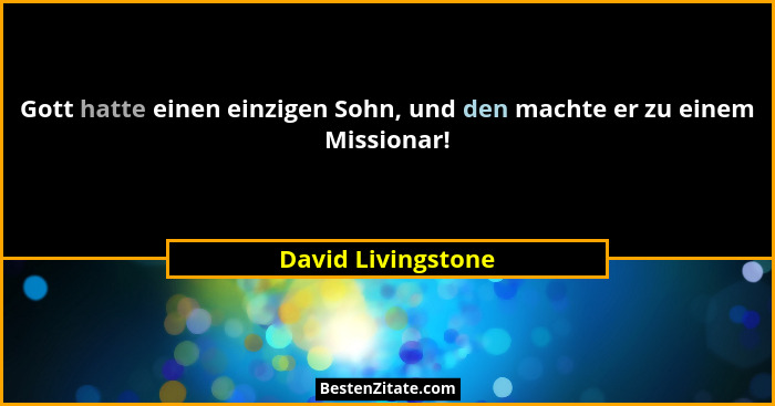 Gott hatte einen einzigen Sohn, und den machte er zu einem Missionar!... - David Livingstone