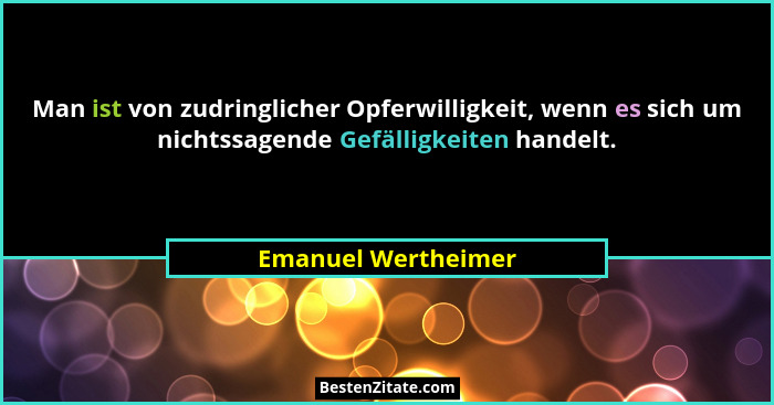 Man ist von zudringlicher Opferwilligkeit, wenn es sich um nichtssagende Gefälligkeiten handelt.... - Emanuel Wertheimer