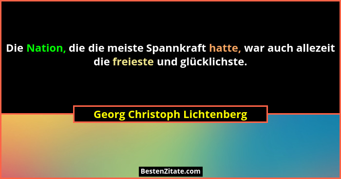 Die Nation, die die meiste Spannkraft hatte, war auch allezeit die freieste und glücklichste.... - Georg Christoph Lichtenberg
