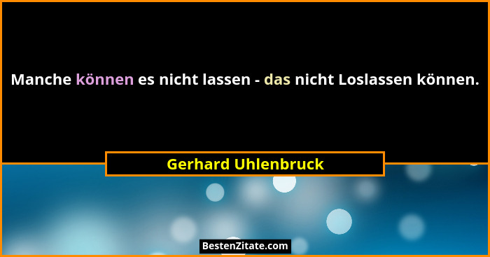 Manche können es nicht lassen - das nicht Loslassen können.... - Gerhard Uhlenbruck