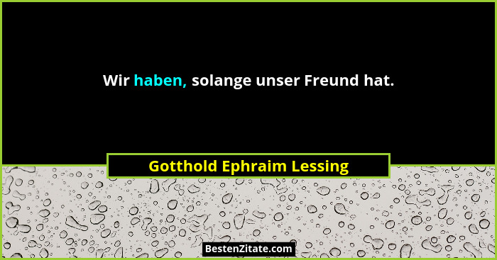 Wir haben, solange unser Freund hat.... - Gotthold Ephraim Lessing