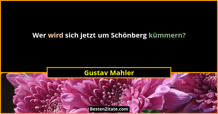 Wer wird sich jetzt um Schönberg kümmern?... - Gustav Mahler