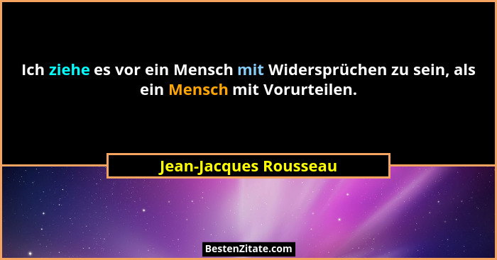 Ich ziehe es vor ein Mensch mit Widersprüchen zu sein, als ein Mensch mit Vorurteilen.... - Jean-Jacques Rousseau