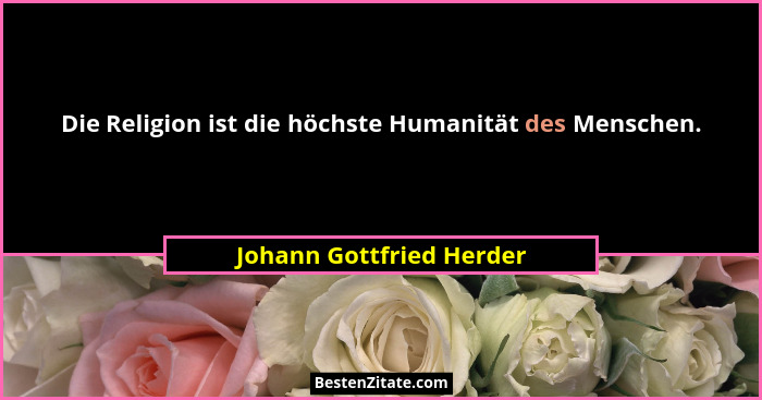 Die Religion ist die höchste Humanität des Menschen.... - Johann Gottfried Herder