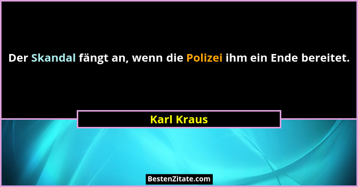 Der Skandal fängt an, wenn die Polizei ihm ein Ende bereitet.... - Karl Kraus