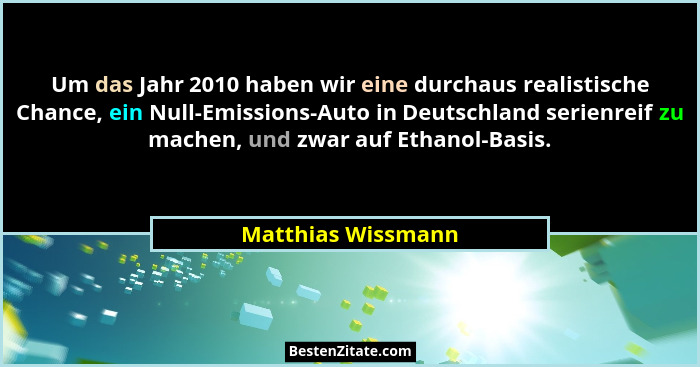 Um das Jahr 2010 haben wir eine durchaus realistische Chance, ein Null-Emissions-Auto in Deutschland serienreif zu machen, und zwa... - Matthias Wissmann