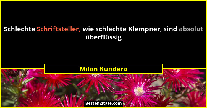 Schlechte Schriftsteller, wie schlechte Klempner, sind absolut überflüssig... - Milan Kundera