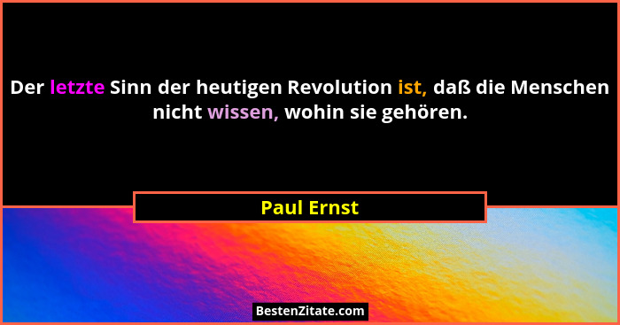 Der letzte Sinn der heutigen Revolution ist, daß die Menschen nicht wissen, wohin sie gehören.... - Paul Ernst
