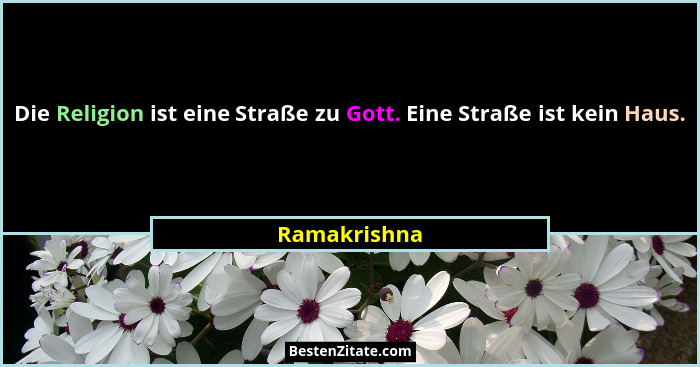 Die Religion ist eine Straße zu Gott. Eine Straße ist kein Haus.... - Ramakrishna