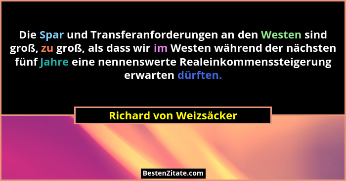 Die Spar und Transferanforderungen an den Westen sind groß, zu groß, als dass wir im Westen während der nächsten fünf Jahre e... - Richard von Weizsäcker