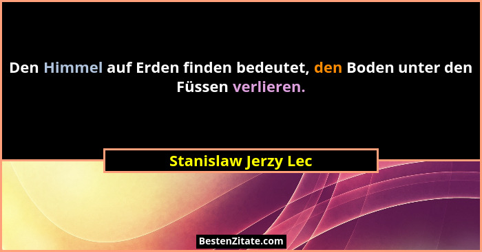 Den Himmel auf Erden finden bedeutet, den Boden unter den Füssen verlieren.... - Stanislaw Jerzy Lec