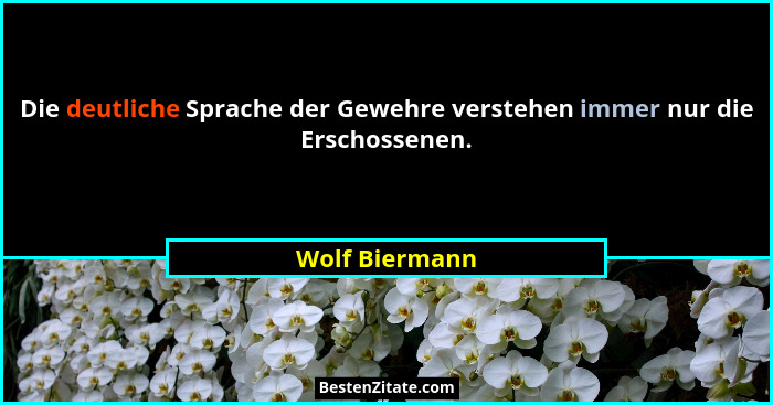 Die deutliche Sprache der Gewehre verstehen immer nur die Erschossenen.... - Wolf Biermann
