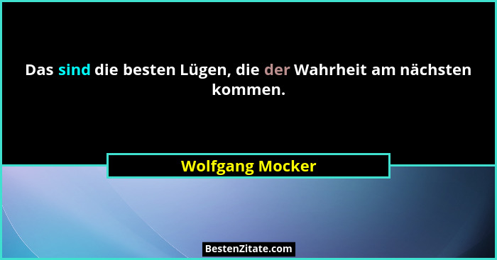 Das sind die besten Lügen, die der Wahrheit am nächsten kommen.... - Wolfgang Mocker