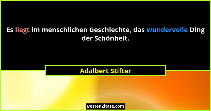Es liegt im menschlichen Geschlechte, das wundervolle Ding der Schönheit.... - Adalbert Stifter