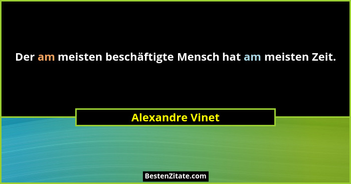 Der am meisten beschäftigte Mensch hat am meisten Zeit.... - Alexandre Vinet
