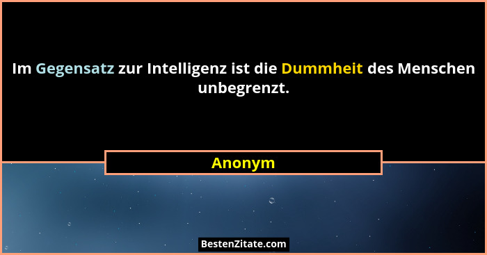 Im Gegensatz zur Intelligenz ist die Dummheit des Menschen unbegrenzt.... - Anonym